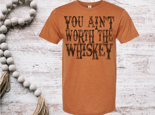 You ain’t worth the whiskey